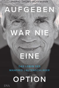 Aufgeben war nie eine Option: Das Leben des Manfred Lautenschläger [Gebundene Ausgabe] [Aug 02, 2021] Thoms-Hoffmann, Ingrid