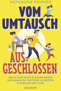 Vom Umtausch ausgeschlossen. Was Eltern nicht zu sagen wagen und warum sie trotzdem die besten Eltern der Welt sind. Ehrlicher Blick auf das Familienleben & Erziehungstipps, die wirklich helfen
